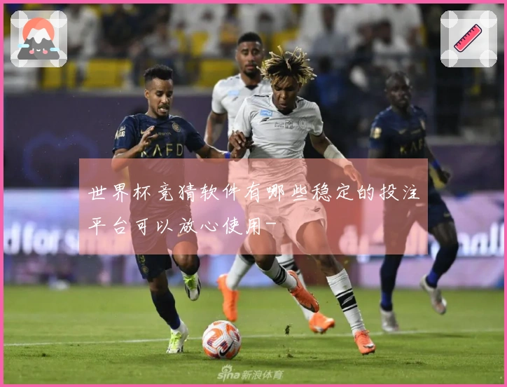 世界杯竞猜软件有哪些稳定的投注平台可以放心使用-