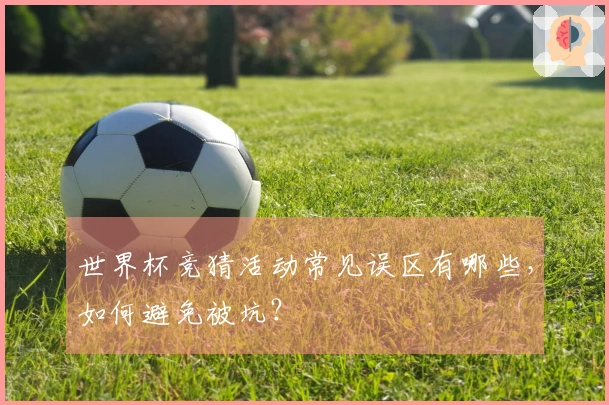 世界杯竞猜活动常见误区有哪些，如何避免被坑？