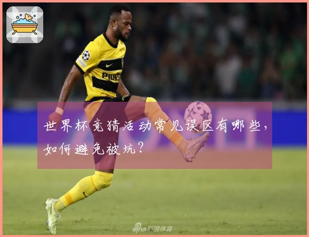 世界杯竞猜活动常见误区有哪些，如何避免被坑？
