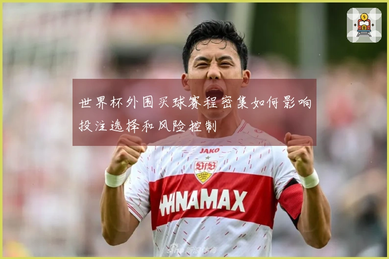 世界杯外围买球赛程密集如何影响投注选择和风险控制